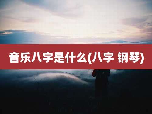 音乐八字是什么(八字 钢琴)