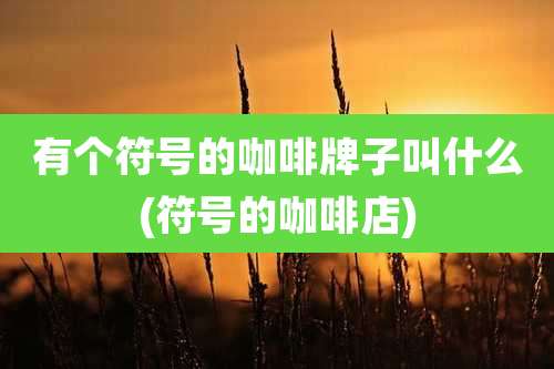 有个符号的咖啡牌子叫什么(符号的咖啡店)