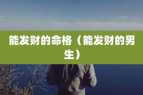 能发财的命格（能发财的男生）