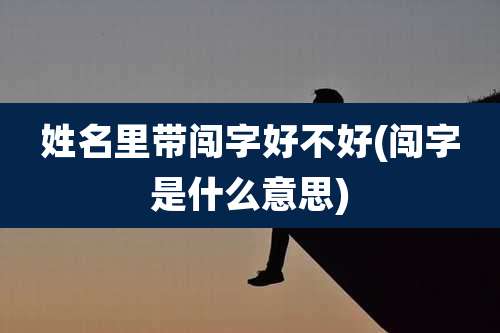 姓名里带闯字好不好(闯字是什么意思)