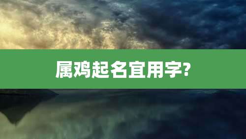 属鸡起名宜用字?