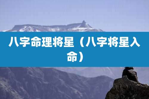 八字命理将星（八字将星入命）