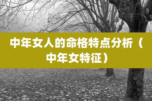 中年女人的命格特点分析（中年女特征）