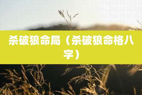 杀破狼命局（杀破狼命格八字）