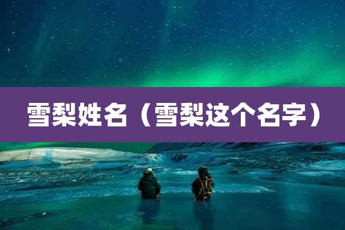 雪梨姓名（雪梨这个名字）