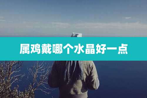 属鸡戴哪个水晶好一点