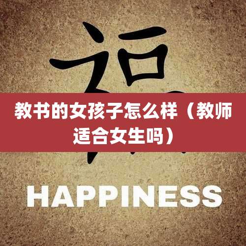 教书的女孩子怎么样（教师适合女生吗）