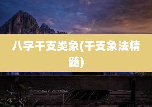 八字干支类象(干支象法精髓)