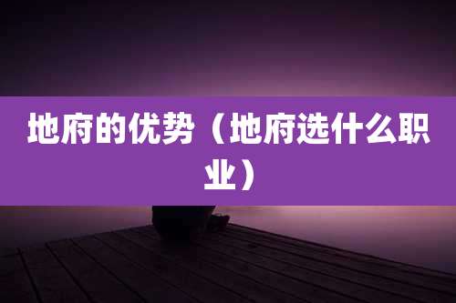 地府的优势（地府选什么职业）