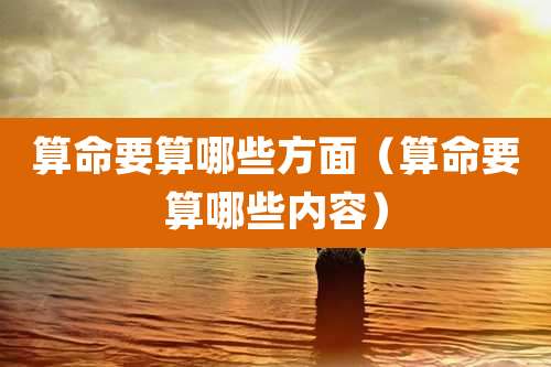 算命要算哪些方面（算命要算哪些内容）