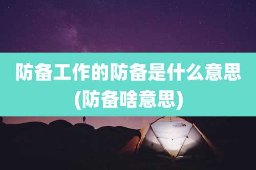 防备工作的防备是什么意思(防备啥意思)