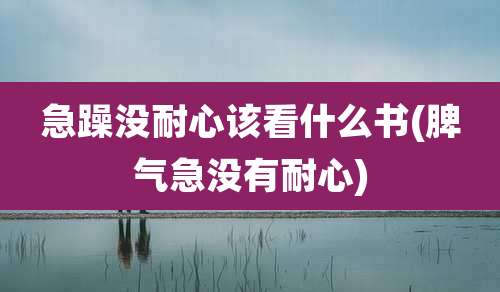 急躁没耐心该看什么书(脾气急没有耐心)