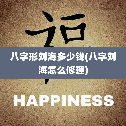 八字形刘海多少钱(八字刘海怎么修理)