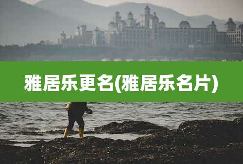 雅居乐更名(雅居乐名片)