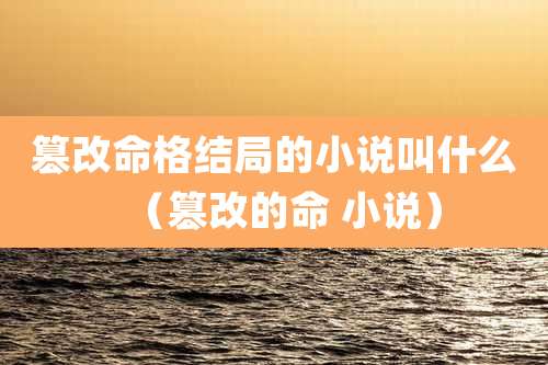 篡改命格结局的小说叫什么（篡改的命 小说）