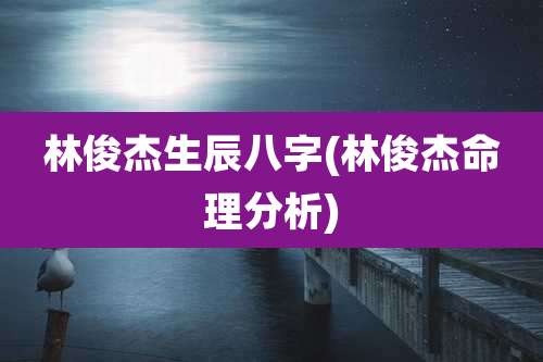 林俊杰生辰八字(林俊杰命理分析)