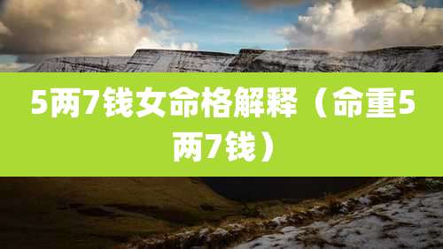 5两7钱女命格解释（命重5两7钱）