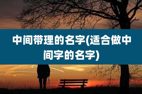 中间带理的名字(适合做中间字的名字)