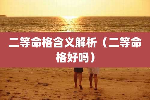 二等命格含义解析（二等命格好吗）
