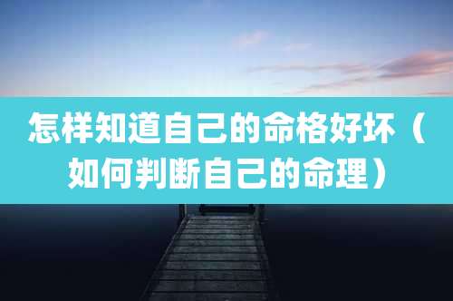 怎样知道自己的命格好坏(如何判断自己的命理)