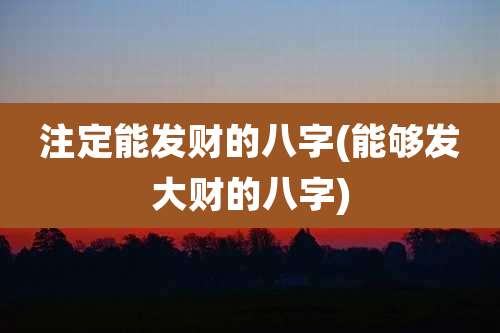 注定能发财的八字(能够发大财的八字)
