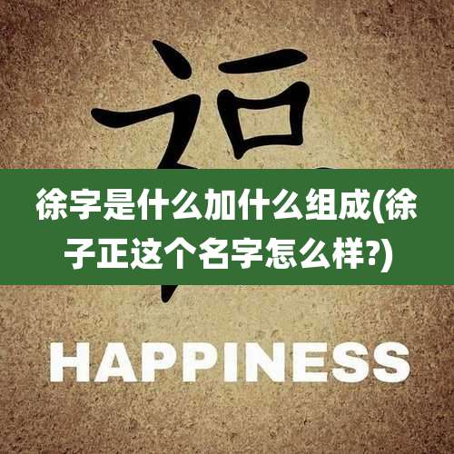 徐字是什么加什么组成(徐子正这个名字怎么样?)