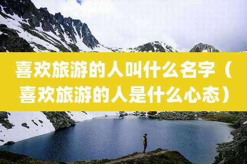 喜欢旅游的人叫什么名字（喜欢旅游的人是什么心态）