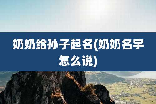 奶奶给孙子起名(奶奶名字怎么说)