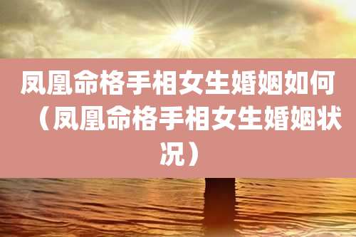 凤凰命格手相女生婚姻如何（凤凰命格手相女生婚姻状况）