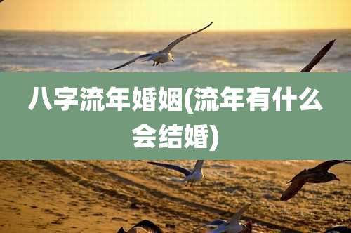 八字流年婚姻(流年有什么会结婚)