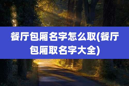 餐厅包厢名字怎么取(餐厅包厢取名字大全)