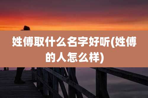 姓傅取什么名字好听(姓傅的人怎么样)