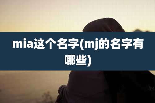 mia这个名字(mj的名字有哪些)
