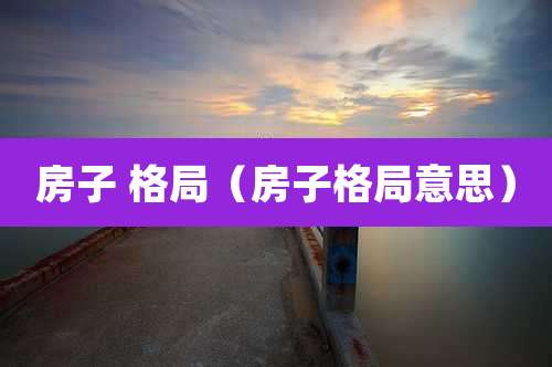 房子 格局（房子格局意思）