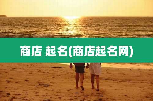 商店 起名(商店起名网)