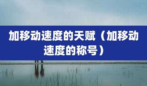 加移动速度的天赋（加移动速度的称号）