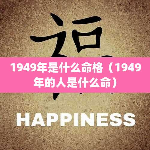 1949年是什么命格(1949年的人是什么命)