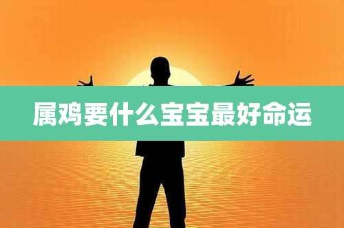 属鸡要什么宝宝最好命运
