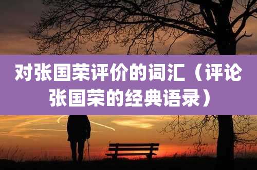对张国荣评价的词汇（评论张国荣的经典语录）