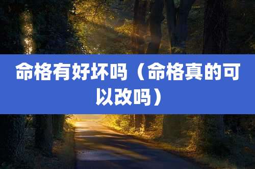 命格有好坏吗（命格真的可以改吗）