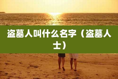 盗墓人叫什么名字（盗墓人士）