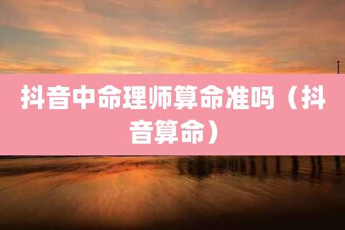抖音中命理师算命准吗（抖音算命）