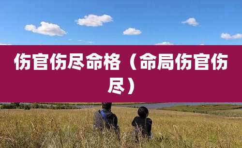 伤官伤尽命格（命局伤官伤尽）