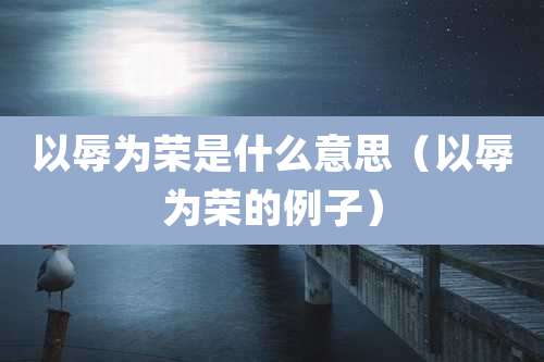 以辱为荣是什么意思（以辱为荣的例子）
