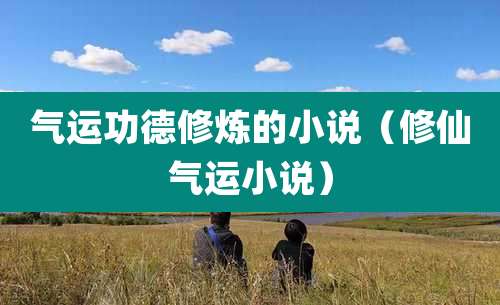 气运功德修炼的小说(修仙气运小说)