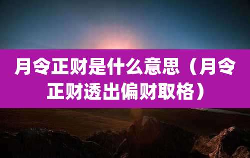 月令正财是什么意思（月令正财透出偏财取格）