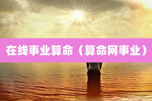 在线事业算命（算命网事业）