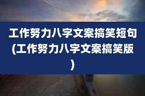 工作努力八字文案搞笑短句(工作努力八字文案搞笑版)