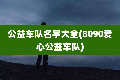 公益车队名字大全(8090爱心公益车队)