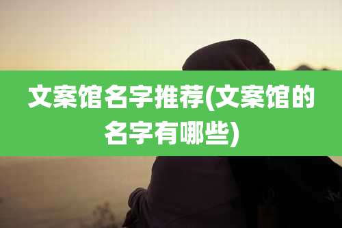 文案馆名字推荐(文案馆的名字有哪些)